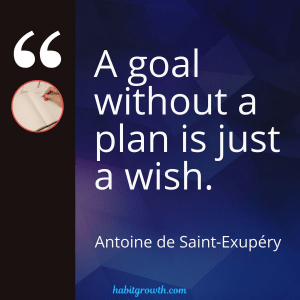 "A goal without a plan is just a wish" - Antoine de Saint-Exupéry