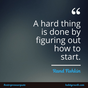 "A hard thing is done by figuring out how to start" - Rand Fishkin