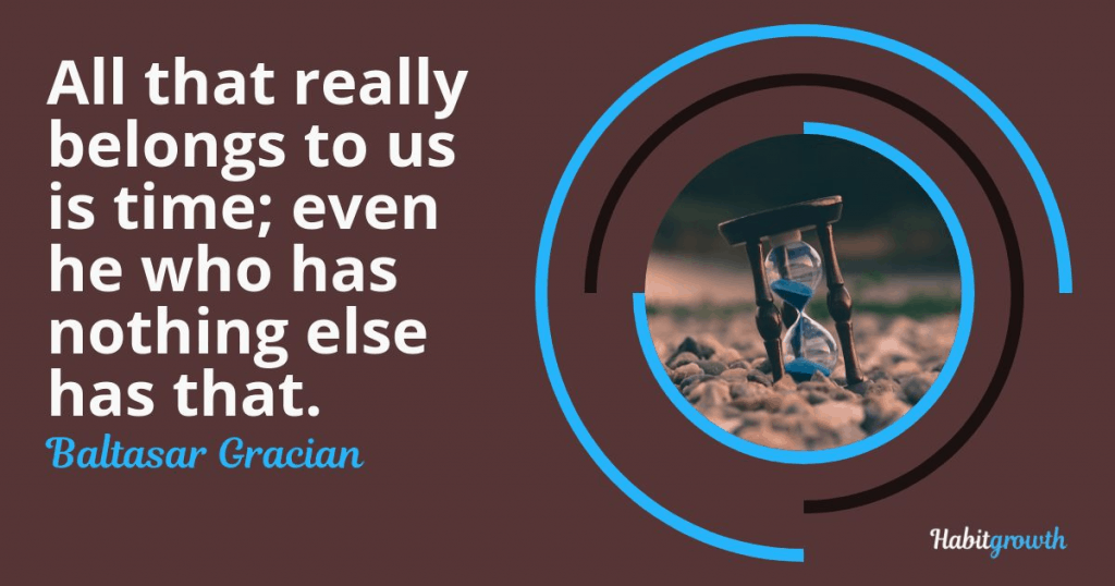 "All that really belongs to us is time; even he who has nothing else has that" - Baltasar Gracian